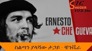 Sheger Mekoya  Che Guevara  ስልጣን ያላሻው ታጋይ ቼጉቬራ ሸገር መቆያ [upl. by Ttihw]