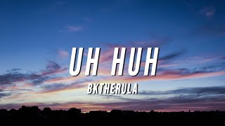 BKTHERULA  UH HUH Lyrics [upl. by Oiramej963]