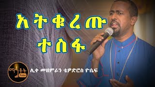 quotአትቁረጡ ተስፋquot  quotAtekuretu Tesfaquot ሊቀ መዘምራን ቴዎድሮስ ዮሴፍ [upl. by Ulu]